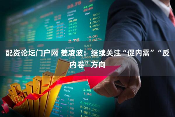 配资论坛门户网 姜凌波：继续关注“促内需”“反内卷”方向