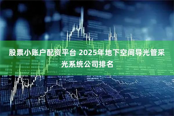 股票小账户配资平台 2025年地下空间导光管采光系统公司排名