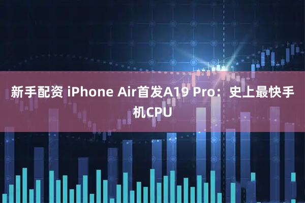 新手配资 iPhone Air首发A19 Pro：史上最快手机CPU