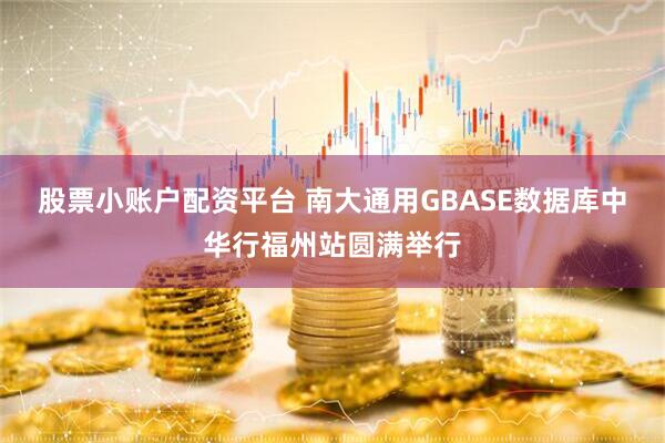 股票小账户配资平台 南大通用GBASE数据库中华行福州站圆满举行