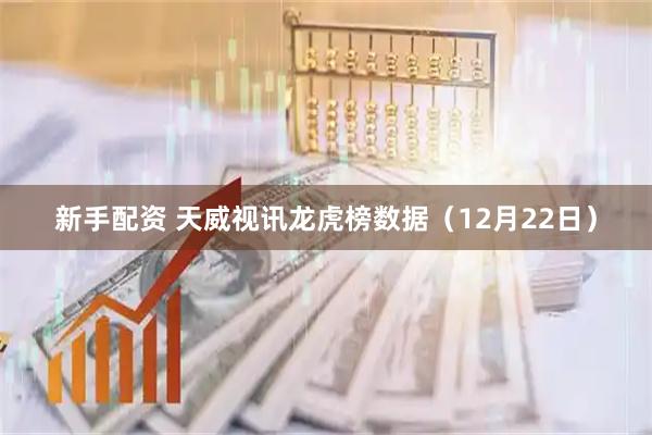 新手配资 天威视讯龙虎榜数据(12月22日)