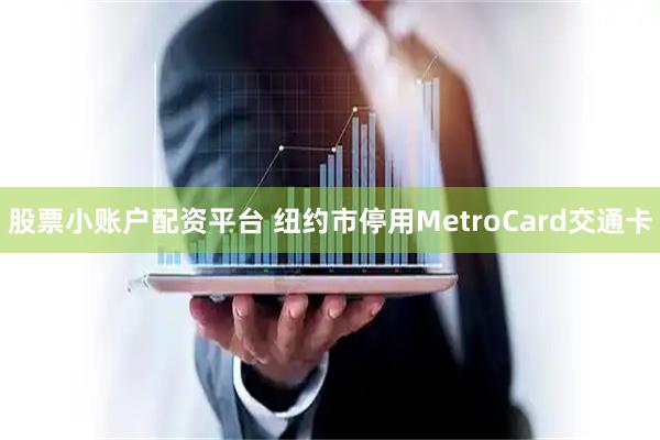 股票小账户配资平台 纽约市停用MetroCard交通卡