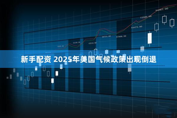 新手配资 2025年美国气候政策出现倒退