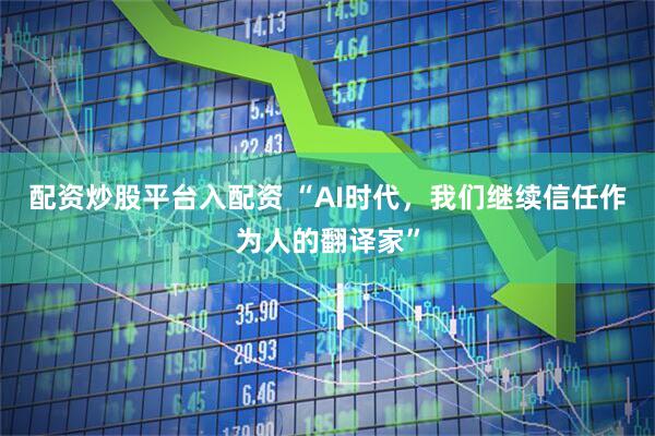 配资炒股平台入配资 “AI时代，我们继续信任作为人的翻译家”