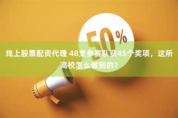 线上股票配资代理 48支参赛队获45个奖项，这所高校怎么做到的？