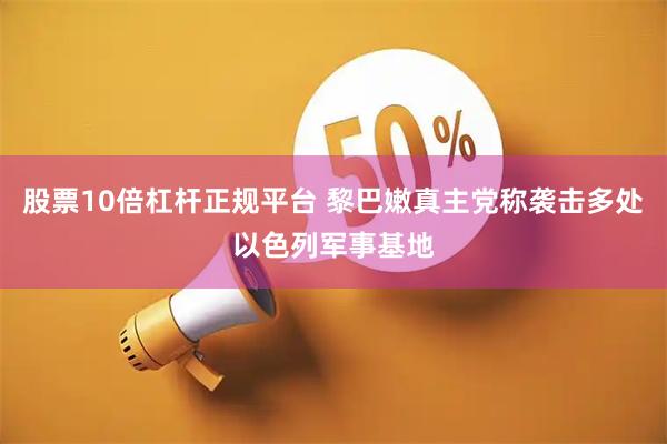 股票10倍杠杆正规平台 黎巴嫩真主党称袭击多处以色列军事基地