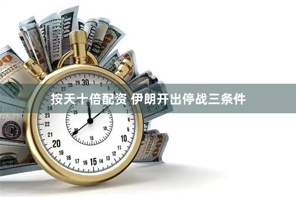 按天十倍配资 伊朗开出停战三条件