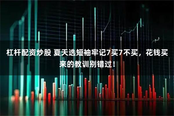 杠杆配资炒股 夏天选短袖牢记7买7不买，花钱买来的教训别错过！