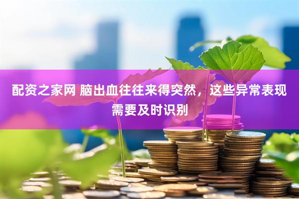 配资之家网 脑出血往往来得突然，这些异常表现需要及时识别