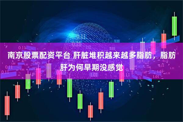南京股票配资平台 肝脏堆积越来越多脂肪，脂肪肝为何早期没感觉