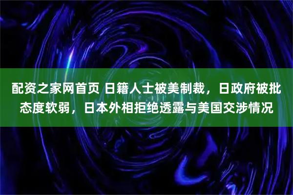 配资之家网首页 日籍人士被美制裁，日政府被批态度软弱，日本外相拒绝透露与美国交涉情况